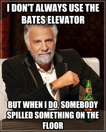 I don't always use the bates elevator but when I do, somebody spilled something on the floor  The Most Interesting Man In The World