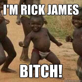 i'm rick james bitch!  Its friday niggas