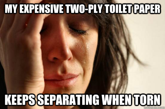 My expensive two-ply toilet paper Keeps separating when torn  First World Problems