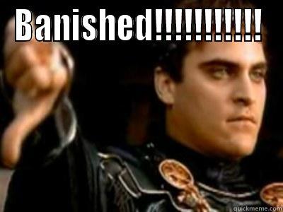 BANISHED!!!!!!!!!!!  Downvoting Roman
