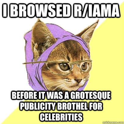 I browsed r/iama before it was a grotesque publicity brothel for celebrities  Hipster Kitty