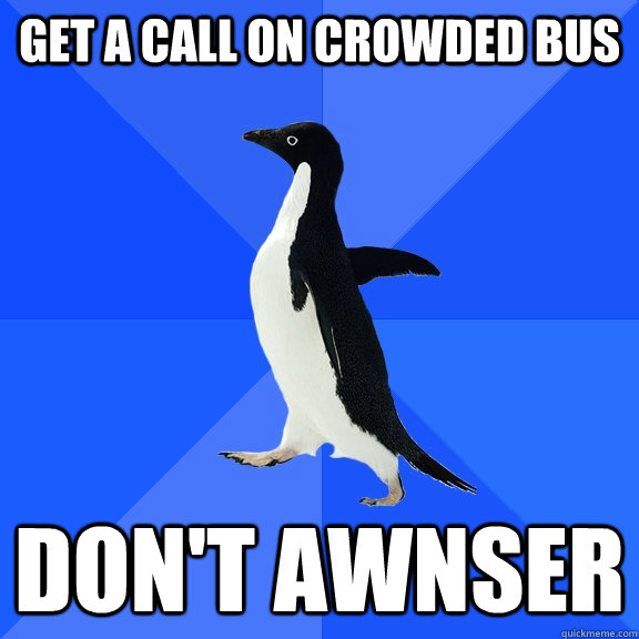 get a call on crowded bus don't awnser  Socially Awkward Penguin
