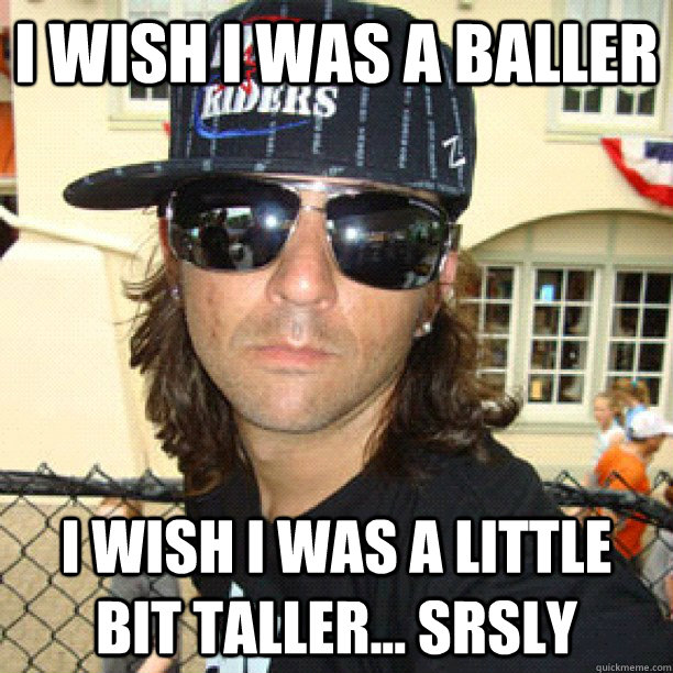 i wish i was a baller i wish i was a little bit taller... srsly   