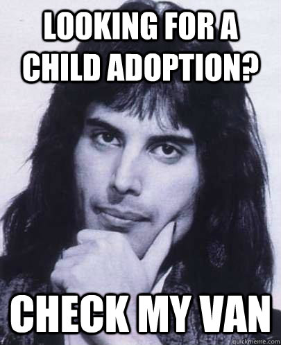 Looking for a child adoption? Check my van  Good Guy Freddie Mercury