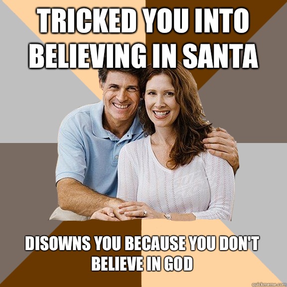 Tricked you into believing in Santa  Disowns you because you don't believe in god - Tricked you into believing in Santa  Disowns you because you don't believe in god  Scumbag Parents