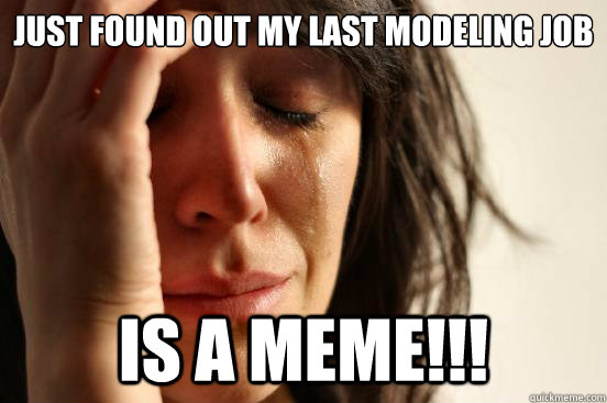 Just found out my last modeling job is a meme!!!  First World Problems