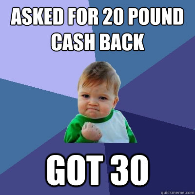 asked for £20 pound cash back got 30  Success Kid