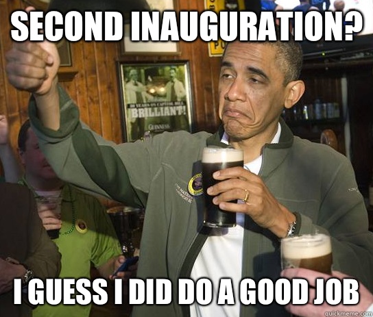 Second inauguration? I guess I did do a good job  Approving Obama