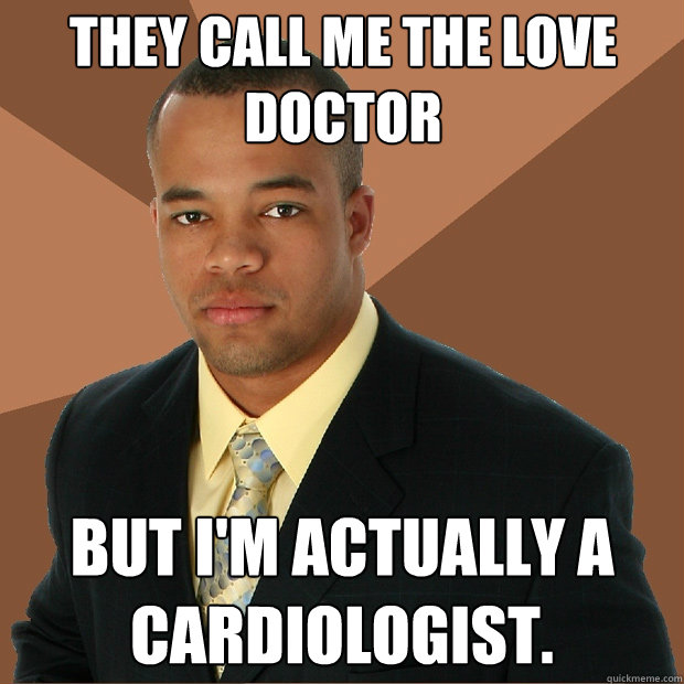 they call me the love doctor but i'm actually a cardiologist.  Successful Black Man