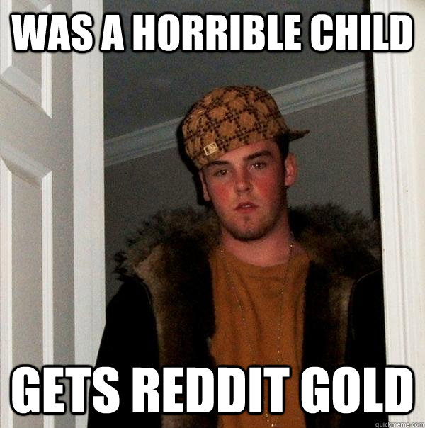 was a horrible child gets reddit gold  Scumbag Steve