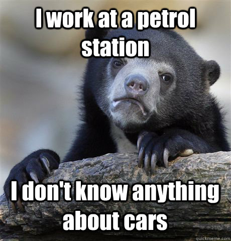 I work at a petrol station I don't know anything about cars  Confession Bear