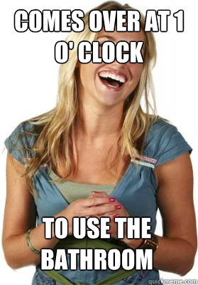 Comes over at 1 o' clock To use the Bathroom  Friend Zone Fiona