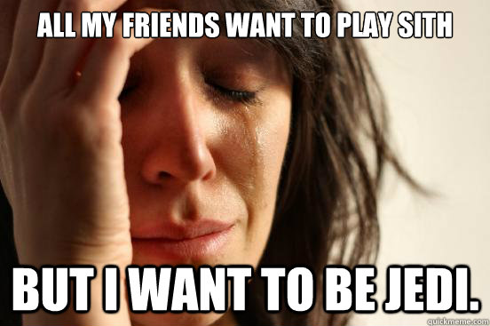 All my friends want to play Sith But I want to be Jedi.  First World Problems