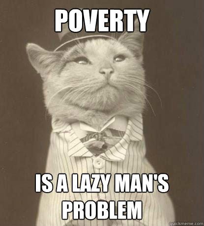 Poverty is a lazy man's problem  Aristocat