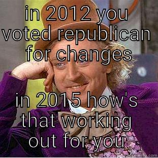 IN 2012 YOU VOTED REPUBLICAN  FOR CHANGES IN 2015 HOW'S THAT WORKING OUT FOR YOU Condescending Wonka
