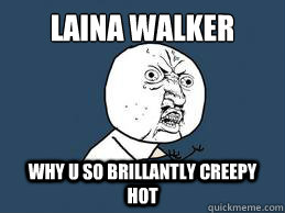 Laina Walker Why u so Brillantly creepy hot  