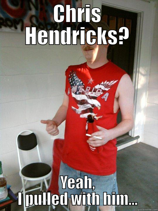 CHRIS HENDRICKS? YEAH, I PULLED WITH HIM... Redneck Randal