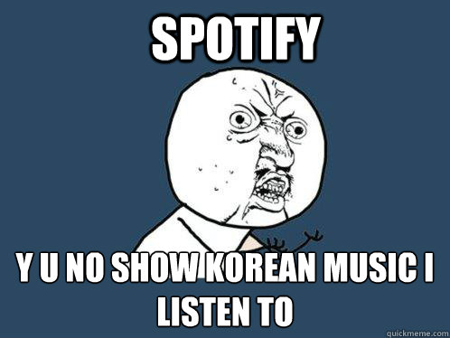 Spotify y u no show korean music i listen to  Y U No