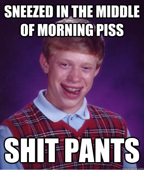 Sneezed in the middle of morning piss Shit pants  Bad Luck Brian