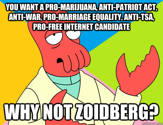 You want a pro-marijuana, anti-Patriot Act, anti-war, pro-marriage equality, anti-TSA, pro-free internet candidate why not zoidberg? - You want a pro-marijuana, anti-Patriot Act, anti-war, pro-marriage equality, anti-TSA, pro-free internet candidate why not zoidberg?  Misc