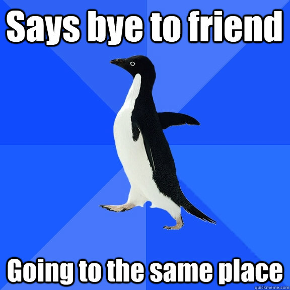 Says bye to friend Going to the same place  Socially Awkward Penguin