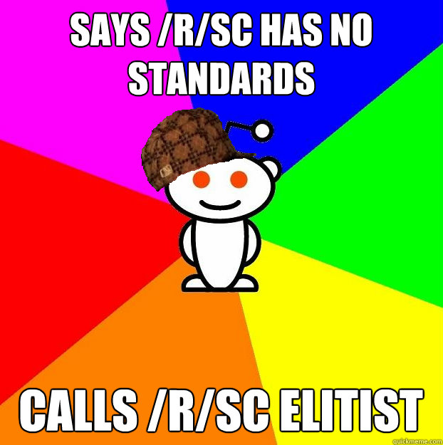 SAYS /R/SC HAS NO STANDARDS CALLS /r/sc elitist  Scumbag Redditor
