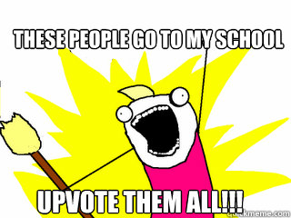 These people go to my school uPvote them all!!!  All The Things