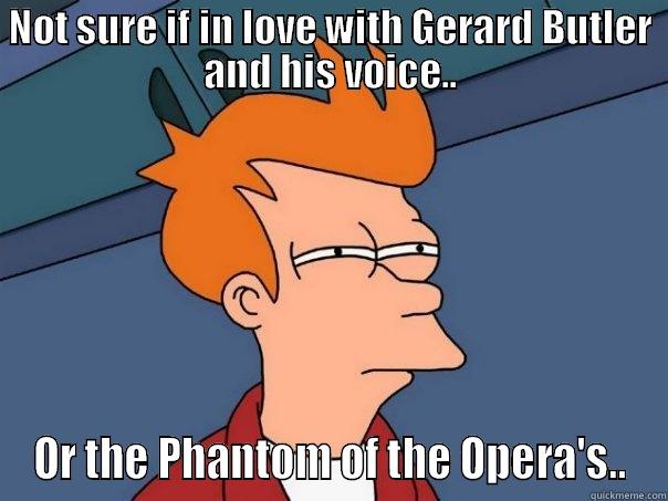 NOT SURE IF IN LOVE WITH GERARD BUTLER AND HIS VOICE.. OR THE PHANTOM OF THE OPERA'S.. Futurama Fry