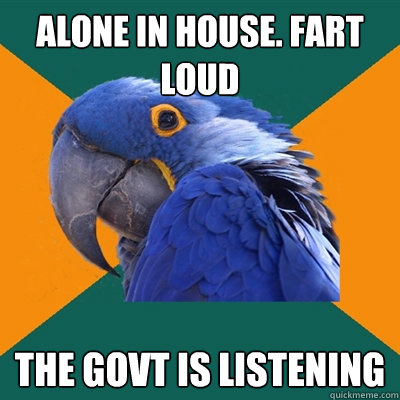 alone in house. fart loud the govt is listening  Paranoid Parrot