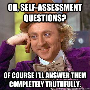 oh, self-assessment questions? Of course I'll answer them completely truthfully. - oh, self-assessment questions? Of course I'll answer them completely truthfully.  Condescending Wonka