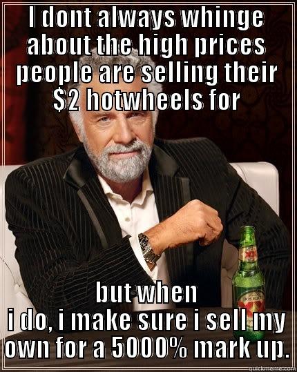 I DONT ALWAYS WHINGE ABOUT THE HIGH PRICES PEOPLE ARE SELLING THEIR $2 HOTWHEELS FOR BUT WHEN I DO, I MAKE SURE I SELL MY OWN FOR A 5000% MARK UP. The Most Interesting Man In The World