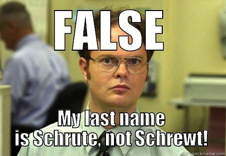 FALSE MY LAST NAME IS SCHRUTE, NOT SCHREWT! Dwight