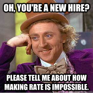 Oh, you're a new hire? Please tell me about how making rate is impossible.  Creepy Wonka