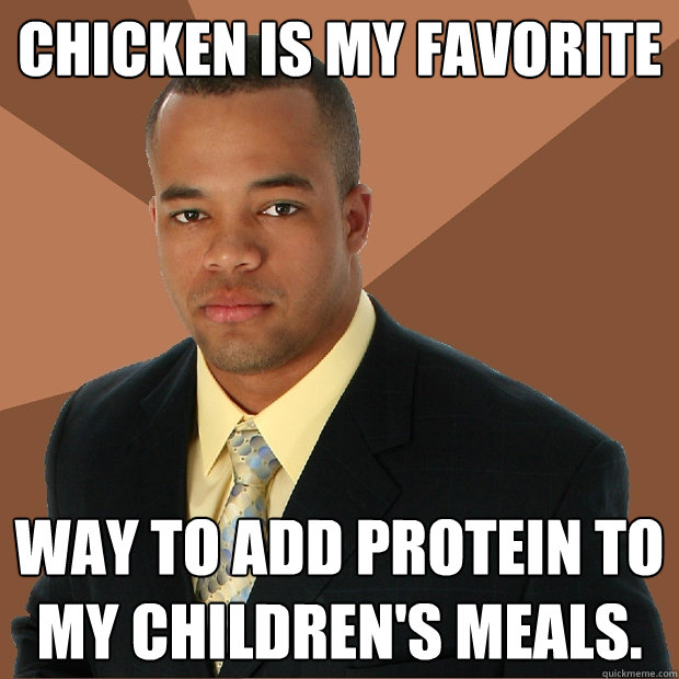 chicken is my favorite way to add protein to my children's meals. - chicken is my favorite way to add protein to my children's meals.  Successful Black Man