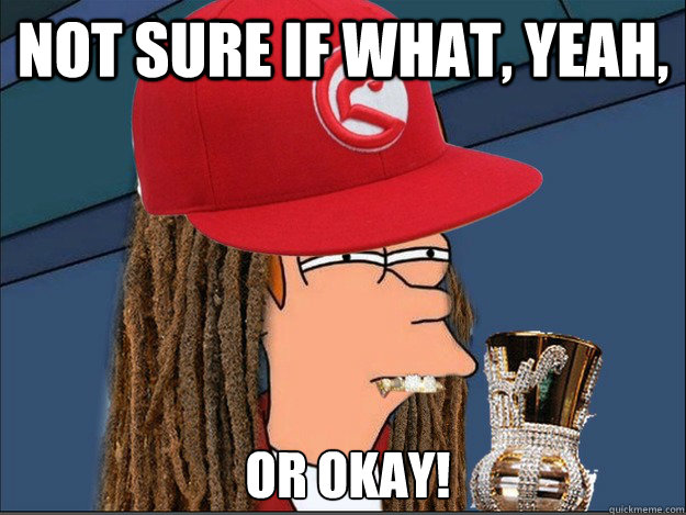 Not sure if what, yeah,  or okay!  Futurama Fry