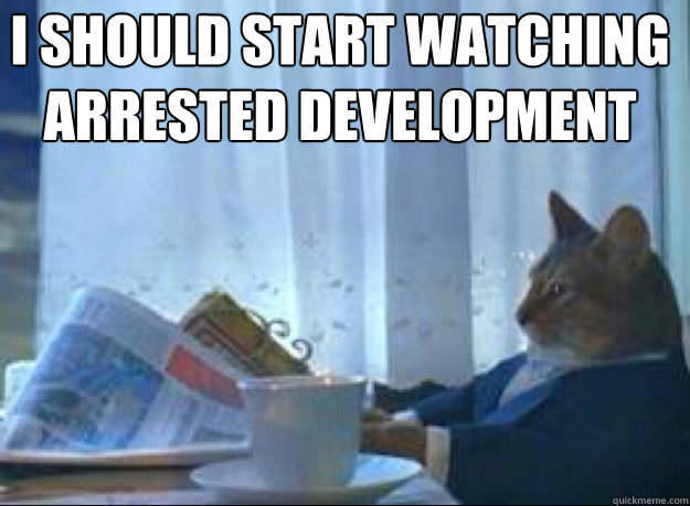 I should start watching arrested development  - I should start watching arrested development   I should buy a boat cat