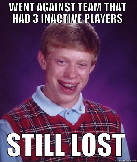 WENT AGAINST TEAM THAT HAD 3 INACTIVE PLAYERS STILL LOST Bad Luck Brian