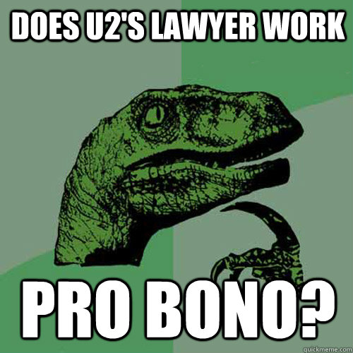 Does U2's lawyer work Pro Bono?  Philosoraptor