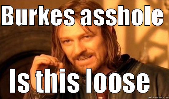 BURKES ASSHOLE  IS THIS LOOSE  Boromir