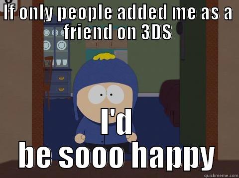 IF ONLY PEOPLE ADDED ME AS A FRIEND ON 3DS I'D BE SOOO HAPPY Craig would be so happy