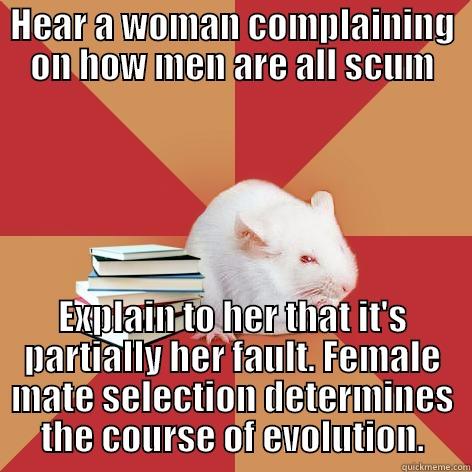 HEAR A WOMAN COMPLAINING ON HOW MEN ARE ALL SCUM EXPLAIN TO HER THAT IT'S PARTIALLY HER FAULT. FEMALE MATE SELECTION DETERMINES THE COURSE OF EVOLUTION. Science Major Mouse