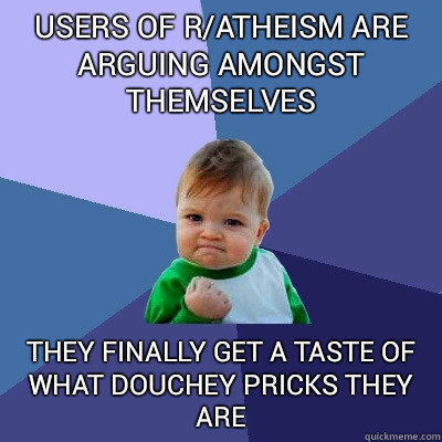 users of r/atheism are arguing amongst themselves they finally get a taste of what douchey pricks they are  Success Kid