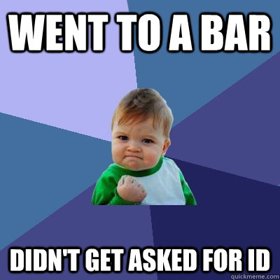 went to a bar didn't get asked for ID - went to a bar didn't get asked for ID  Success Kid