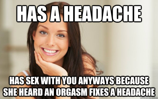 has a headache has sex with you anyways because she heard an orgasm fixes a headache  Good Girl Gina