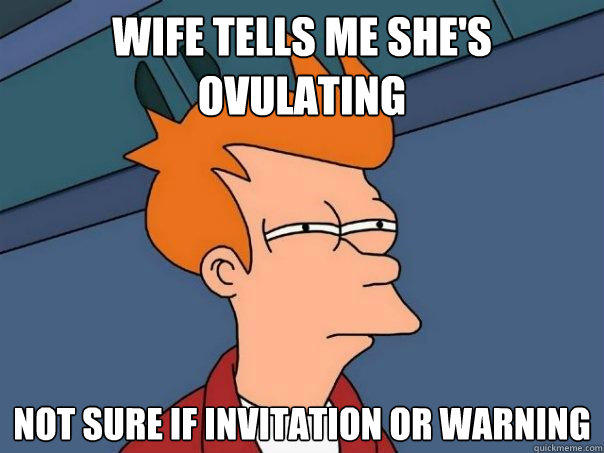 Wife tells me she's ovulating Not sure if invitation or warning - Wife tells me she's ovulating Not sure if invitation or warning  Futurama Fry