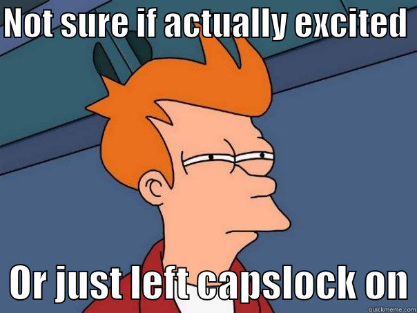 NOT SURE IF ACTUALLY EXCITED    OR JUST LEFT CAPSLOCK ON Futurama Fry