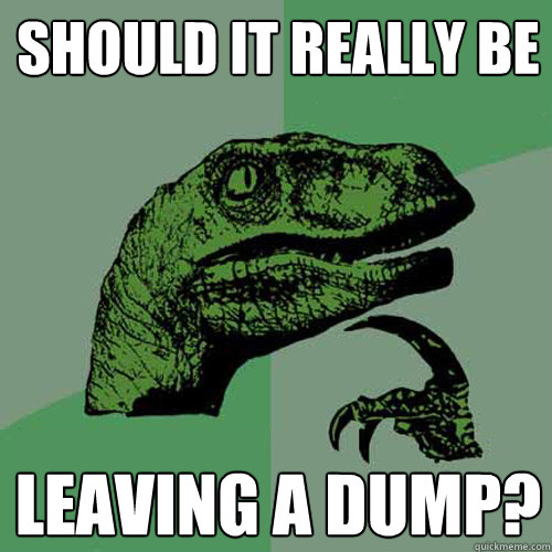 Should it really be Leaving a dump? - Should it really be Leaving a dump?  Philosoraptor