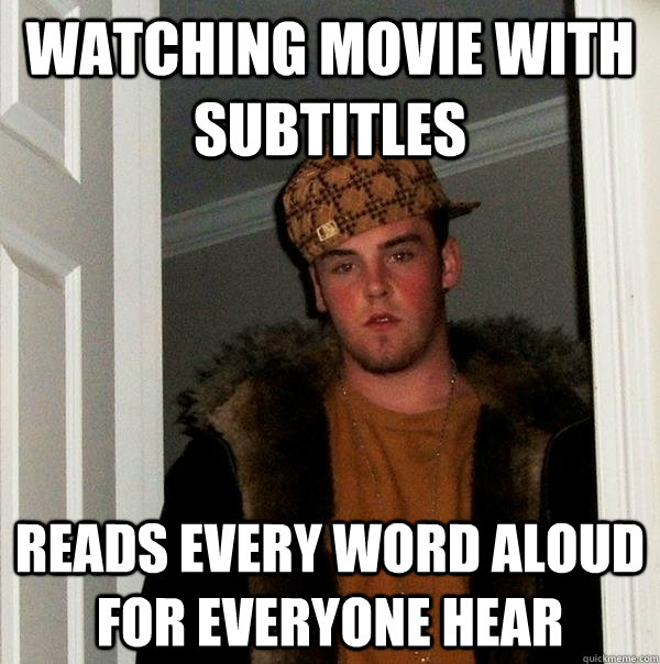 Watching movie with subtitles reads every word aloud for everyone hear  Scumbag Steve