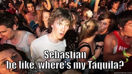  SEBASTIAN BE LIKE, WHERE'S MY TAQUILA? Sudden Clarity Clarence