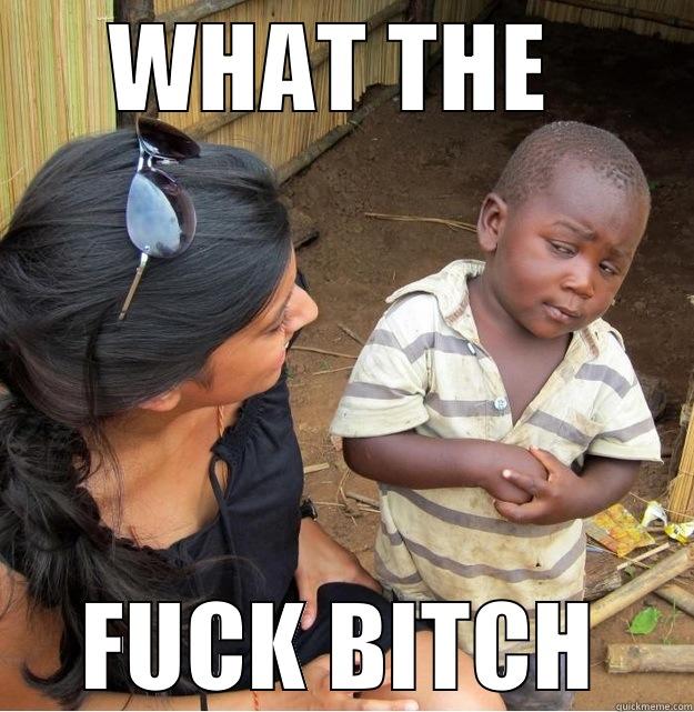 WHAT THE  FUCK BITCH Skeptical Third World Kid